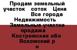 Продам земельный участок 8 соток › Цена ­ 165 000 - Все города Недвижимость » Земельные участки продажа   . Костромская обл.,Вохомский р-н